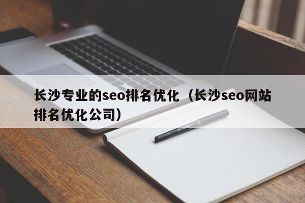 长沙专业的seo排名优化（长沙seo网站排名优化公司）